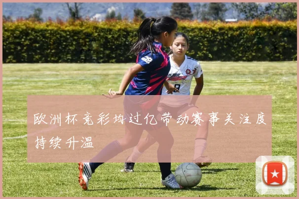 欧洲杯竞彩均过亿带动赛事关注度持续升温