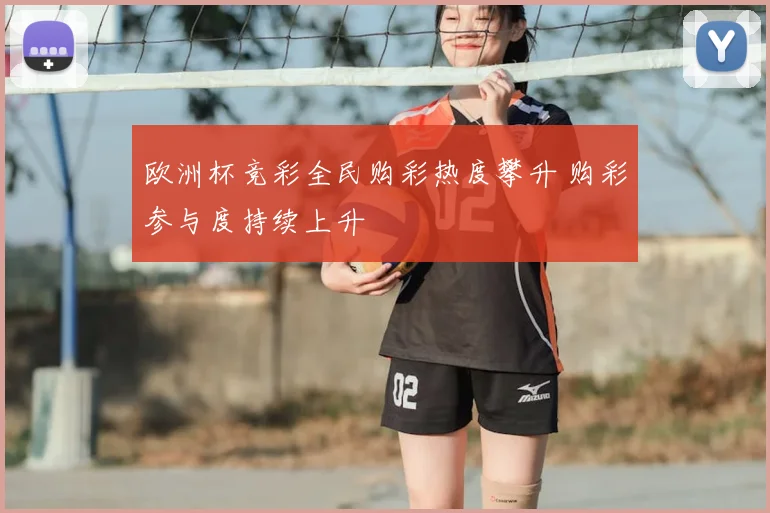 欧洲杯竞彩全民购彩热度攀升 购彩参与度持续上升