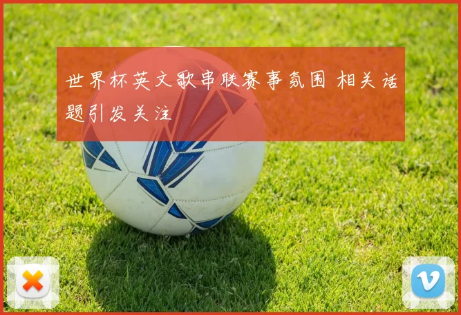 世界杯英文歌串联赛事氛围 相关话题引发关注