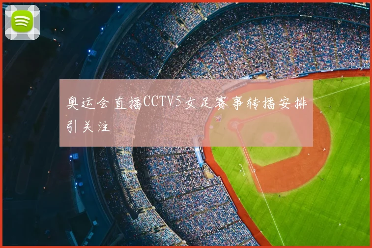 奥运会直播CCTV5女足赛事转播安排引关注