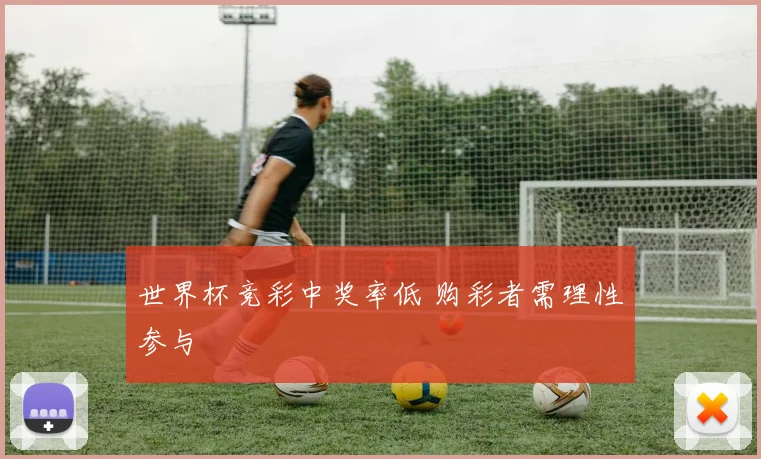 世界杯竞彩中奖率低 购彩者需理性参与