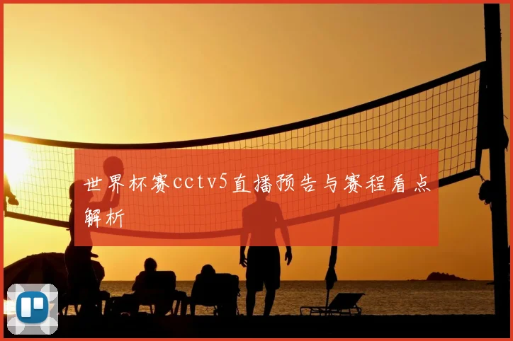 世界杯赛cctv5直播预告与赛程看点解析