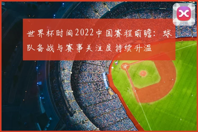 世界杯时间2022中国赛程前瞻:球队备战与赛事关注度持续升温