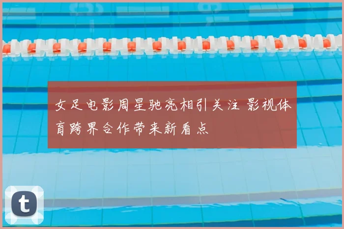 女足电影周星驰亮相引关注 影视体育跨界合作带来新看点