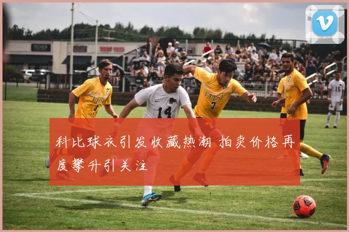 科比球衣引发收藏热潮 拍卖价格再度攀升引关注