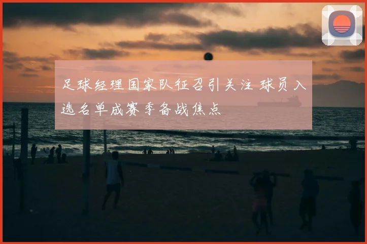 足球经理国家队征召引关注 球员入选名单成赛季备战焦点