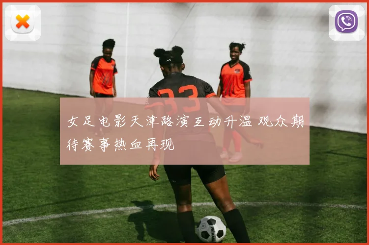 女足电影天津路演互动升温 观众期待赛事热血再现