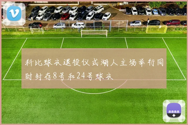 科比球衣退役仪式湖人主场举行同时封存8号和24号球衣