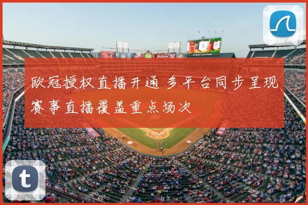 欧冠授权直播开通 多平台同步呈现赛事直播覆盖重点场次