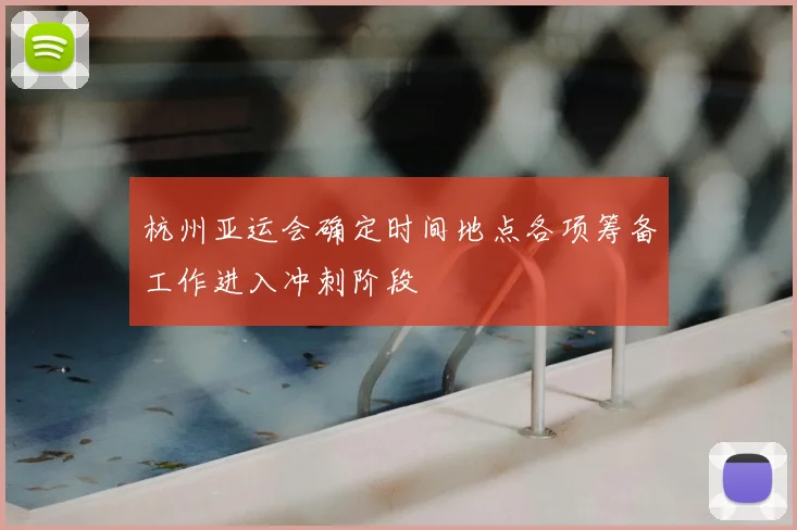 杭州亚运会确定时间地点各项筹备工作进入冲刺阶段