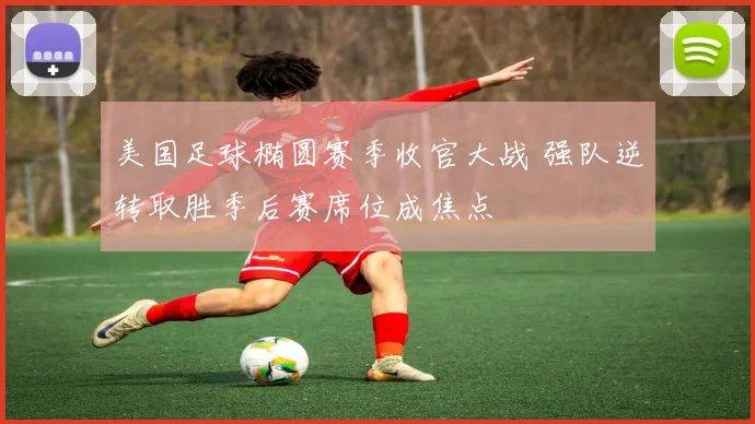 美国足球椭圆赛季收官大战 强队逆转取胜季后赛席位成焦点