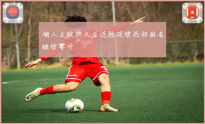 湖人击败热火后连胜延续西部排名继续攀升