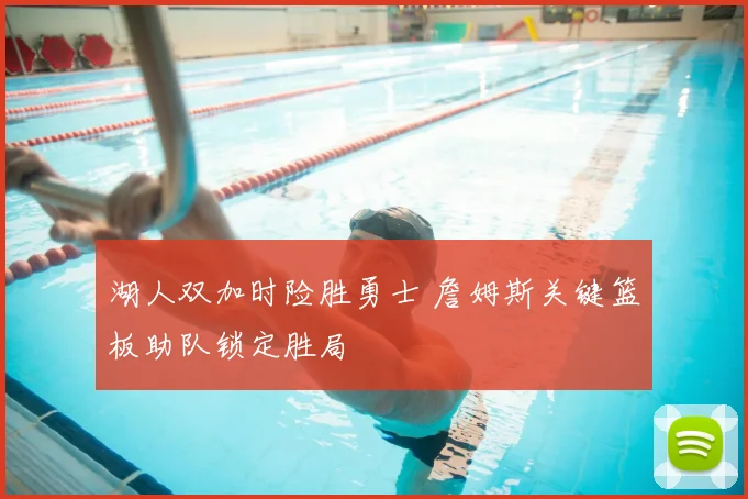 湖人双加时险胜勇士 詹姆斯关键篮板助队锁定胜局