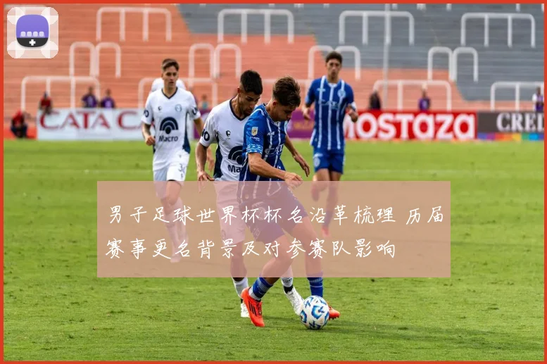 男子足球世界杯杯名沿革梳理 历届赛事更名背景及对参赛队影响