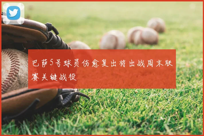 巴萨5号球员伤愈复出将出战周末联赛关键战役