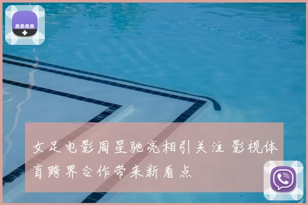 女足电影周星驰亮相引关注 影视体育跨界合作带来新看点