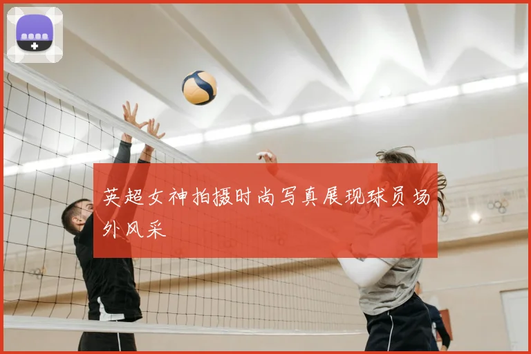 英超女神拍摄时尚写真展现球员场外风采