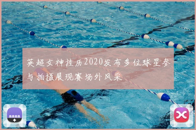 英超女神挂历2020发布多位球星参与拍摄展现赛场外风采